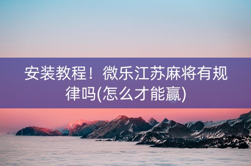 安装教程！微乐江苏麻将有规律吗(怎么才能赢)
