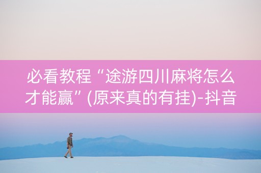 必看教程“途游四川麻将怎么才能赢”(原来真的有挂)-抖音