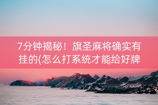 7分钟揭秘！旗圣麻将确实有挂的(怎么打系统才能给好牌)