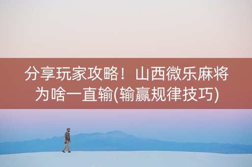 分享玩家攻略！山西微乐麻将为啥一直输(输赢规律技巧)