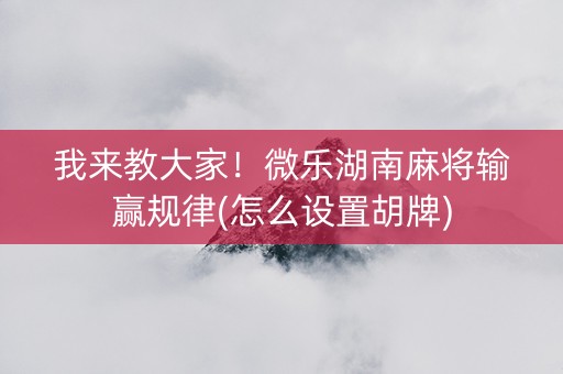 我来教大家！微乐湖南麻将输赢规律(怎么设置胡牌)