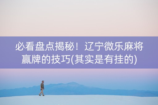 必看盘点揭秘！辽宁微乐麻将赢牌的技巧(其实是有挂的)