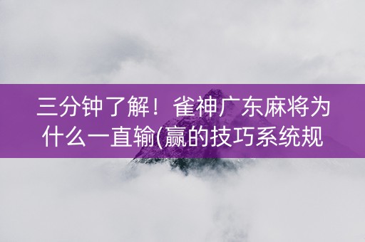 三分钟了解！雀神广东麻将为什么一直输(赢的技巧系统规律)