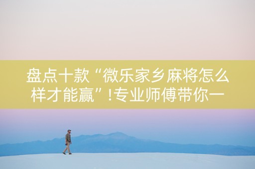 盘点十款“微乐家乡麻将怎么样才能赢”!专业师傅带你一起了解（详细教程）-抖音
