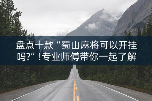 盘点十款“蜀山麻将可以开挂吗?”!专业师傅带你一起了解（详细教程）-抖音