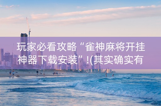 玩家必看攻略“雀神麻将开挂神器下载安装”!(其实确实有挂)-抖音