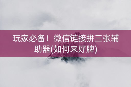 玩家必备！微信链接拼三张辅助器(如何来好牌)
