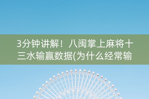 3分钟讲解！八闽掌上麻将十三水输赢数据(为什么经常输)