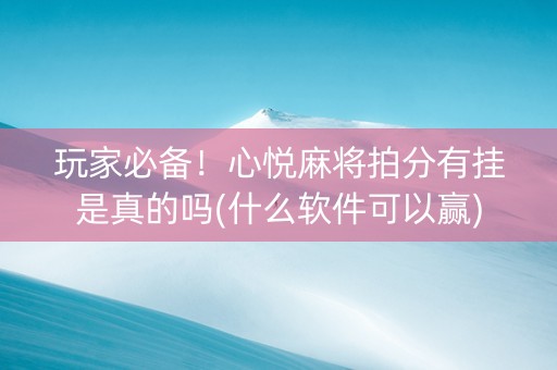 玩家必备！心悦麻将拍分有挂是真的吗(什么软件可以赢)