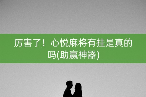 厉害了！心悦麻将有挂是真的吗(助赢神器)