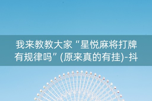 我来教教大家“星悦麻将打牌有规律吗”(原来真的有挂)-抖音
