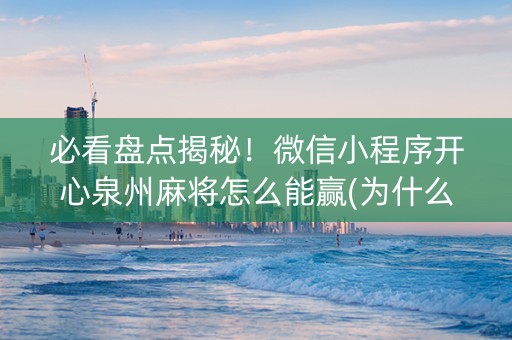 必看盘点揭秘！微信小程序开心泉州麻将怎么能赢(为什么总是输)