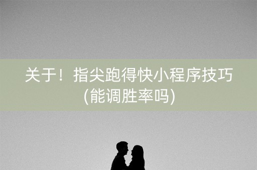 关于！指尖跑得快小程序技巧(能调胜率吗)