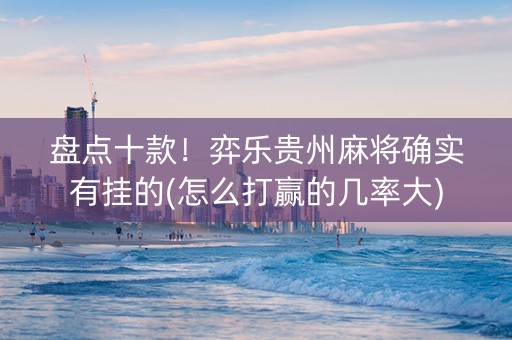 盘点十款！弈乐贵州麻将确实有挂的(怎么打赢的几率大)