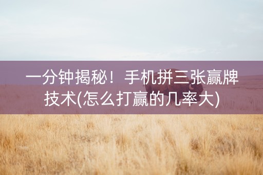 一分钟揭秘！手机拼三张赢牌技术(怎么打赢的几率大)