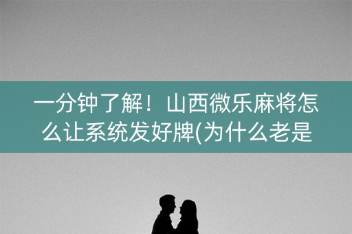 一分钟了解！山西微乐麻将怎么让系统发好牌(为什么老是输)