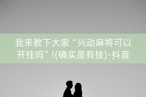 我来教下大家“兴动麻将可以开挂吗”!(确实是有挂)-抖音