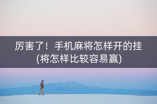 厉害了！手机麻将怎样开的挂(将怎样比较容易赢)