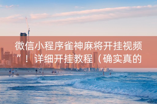 微信小程序雀神麻将开挂视频”！详细开挂教程（确实真的有挂)-抖音
