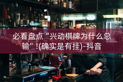 必看盘点“兴动棋牌为什么总输”!(确实是有挂)-抖音