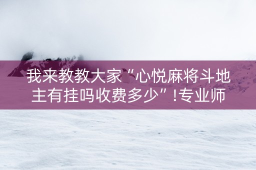 我来教教大家“心悦麻将斗地主有挂吗收费多少”!专业师傅带你一起了解（详细教程）-抖音