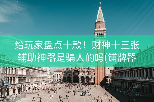 给玩家盘点十款！财神十三张辅助神器是骗人的吗(铺牌器购买)