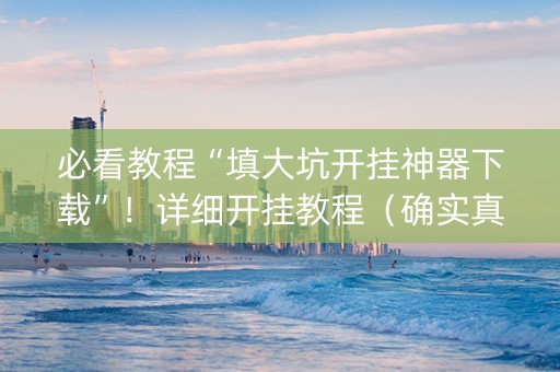 必看教程“填大坑开挂神器下载”！详细开挂教程（确实真的有挂)-抖音