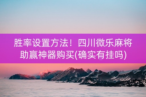 胜率设置方法！四川微乐麻将助赢神器购买(确实有挂吗)