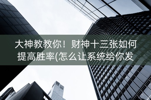 大神教教你！财神十三张如何提高胜率(怎么让系统给你发好牌)