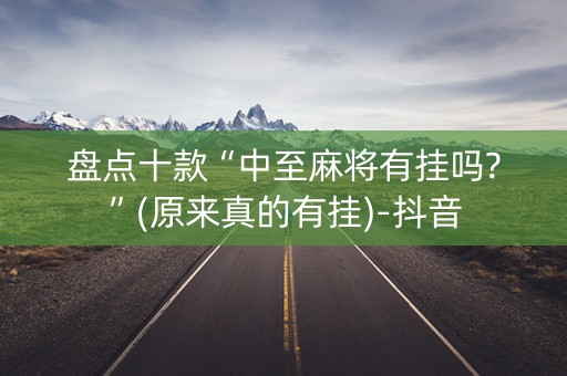 盘点十款“中至麻将有挂吗?”(原来真的有挂)-抖音