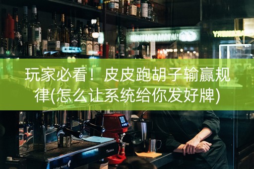 玩家必看！皮皮跑胡子输赢规律(怎么让系统给你发好牌)