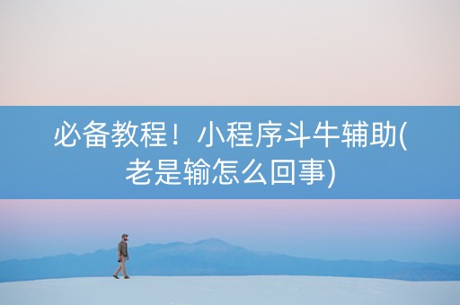 必备教程！小程序斗牛辅助(老是输怎么回事)