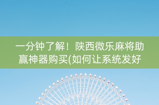一分钟了解！陕西微乐麻将助赢神器购买(如何让系统发好牌)