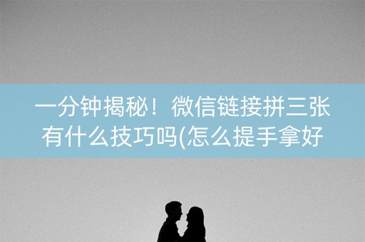 一分钟揭秘！微信链接拼三张有什么技巧吗(怎么提手拿好牌)