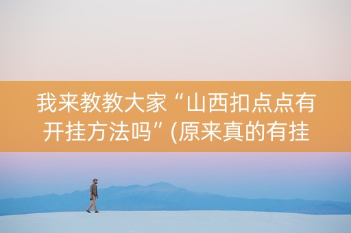 我来教教大家“山西扣点点有开挂方法吗”(原来真的有挂)-抖音