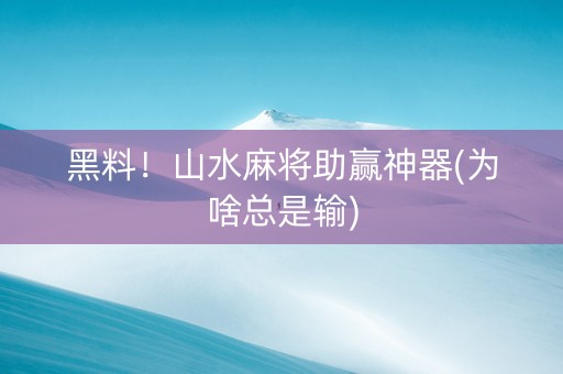 黑料！山水麻将助赢神器(为啥总是输)