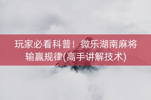 玩家必看科普！微乐湖南麻将输赢规律(高手讲解技术)