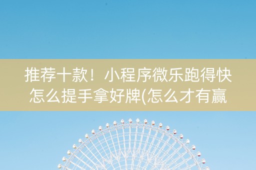 推荐十款！小程序微乐跑得快怎么提手拿好牌(怎么才有赢的几率)
