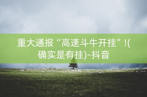重大通报“高速斗牛开挂”!(确实是有挂)-抖音