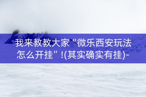 我来教教大家“微乐西安玩法怎么开挂”!(其实确实有挂)-抖音