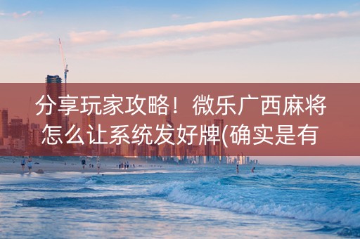 分享玩家攻略！微乐广西麻将怎么让系统发好牌(确实是有挂)