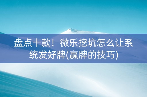 盘点十款！微乐挖坑怎么让系统发好牌(赢牌的技巧)