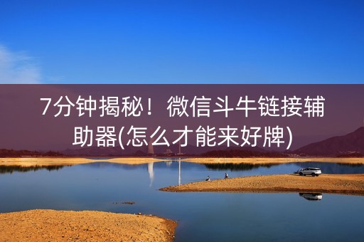 7分钟揭秘！微信斗牛链接辅助器(怎么才能来好牌)