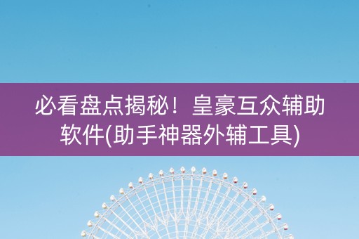 必看盘点揭秘！皇豪互众辅助软件(助手神器外辅工具)