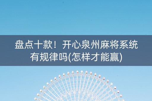 盘点十款！开心泉州麻将系统有规律吗(怎样才能赢)