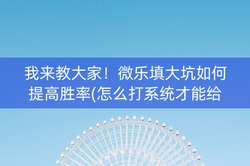 我来教大家！微乐填大坑如何提高胜率(怎么打系统才能给好牌)