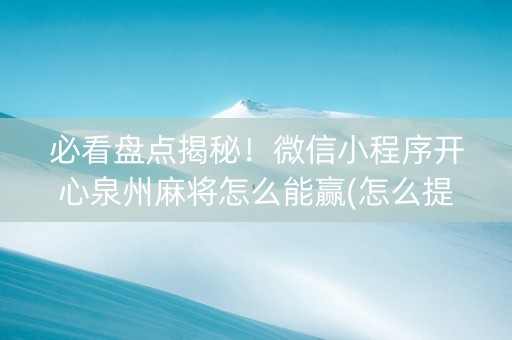必看盘点揭秘！微信小程序开心泉州麻将怎么能赢(怎么提手拿好牌)