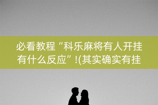必看教程“科乐麻将有人开挂有什么反应”!(其实确实有挂)-抖音