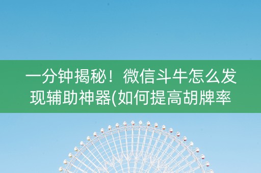 一分钟揭秘！微信斗牛怎么发现辅助神器(如何提高胡牌率)