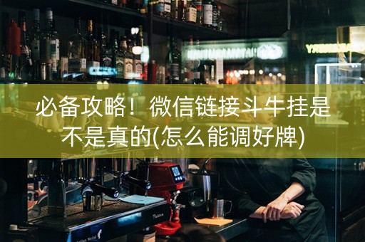 必备攻略！微信链接斗牛挂是不是真的(怎么能调好牌)